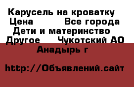 Карусель на кроватку › Цена ­ 700 - Все города Дети и материнство » Другое   . Чукотский АО,Анадырь г.